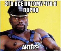 это всё потому что я порно актёр?