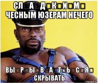 сл̶а̶д̶к̶и̶м̶ чесным юзерам нечего вы̶р̶ы̶в̶а̶т̶ь̶с̶я̶ скрывать