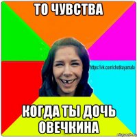 то чувства когда ты дочь овечкина