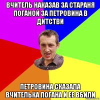 вчитель наказав за стараня поганой за петровина в дитстви петровина сказала вчителька погана и ее вбили