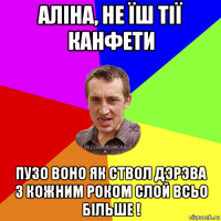 алiна, не їш тiї канфети пузо воно як ствол дэрэва з кожним роком слой всьо бiльше !