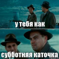 у тебя как субботняя каточка