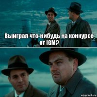 Выиграл что-нибудь на конкурсе от IGM? 