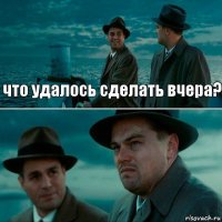 что удалось сделать вчера? 