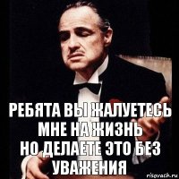 ребята вы жалуетесь мне на жизнь
но делаете это без уважения