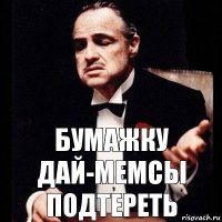 Бумажку дай-мемсы подтереть