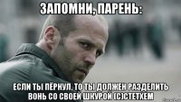 запомни, парень: если ты пёрнул, то ты должен разделить вонь со своей шкурой (с)стетхем