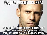 с днем рождения, яна! пусть твой взгляд не потускнеет! пусть твой смех звучит всегда! пуст тебе всегда хватает счастья, радости, тепла!