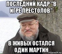 последний кадр "в игре престолов" в живых остался один мартин