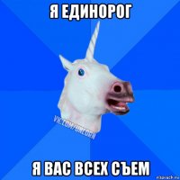 я единорог я вас всех съем