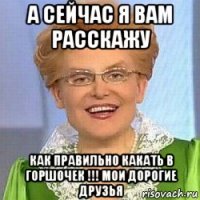 а сейчас я вам расскажу как правильно какать в горшочек !!! мои дорогие друзья