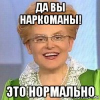 да вы наркоманы! это нормально