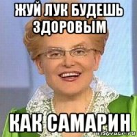 жуй лук будешь здоровым как самарин