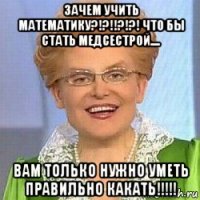 зачем учить математику?!?!!?!?! что бы стать медсестрой.... вам только нужно уметь правильно какать!!!!!