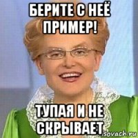 берите с неё пример! тупая и не скрывает