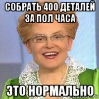 собрать 400 деталей за пол часа это нормально