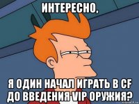 интересно, я один начал играть в cf до введения vip оружия?