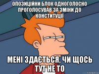 опозиційни блок одноголосно проголосував за зміни до конституції мені здається, чи щось тут не то