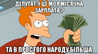 депутат: і це моя місячна зарплата ? та в простого народу більша