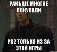 раньше многие покупали ps2 только из за этой игры