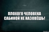 Плохого человека Сабиной не назовёшь!