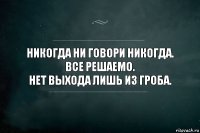 Никогда ни говори никогда.
Все решаемо.
Нет выхода лишь из гроба.