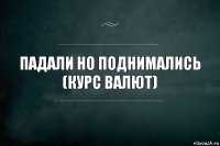 ПАДАЛИ НО ПОДНИМАЛИСЬ (КУРС ВАЛЮТ)