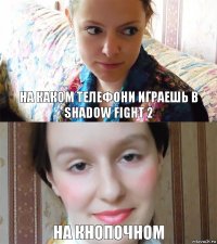 на каком телефони играешь в shadow fight 2 на кнопочном