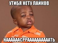 утибя нету лайков наааааасрраааааааааать