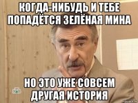 когда-нибудь и тебе попадётся зелёная мина но это уже совсем другая история