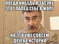 когда нибудь я засуну этот палец себе в жопу но это уже совсем другая история