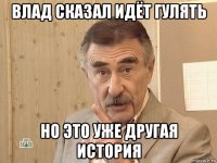 влад сказал идёт гулять но это уже другая история