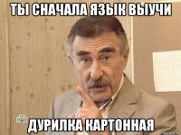 ты сначала язык выучи дурилка картонная