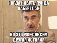 когда нибуть пунда наберет 5к но это уже совсем другая история