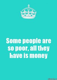 Some people are so poor, all they have is money