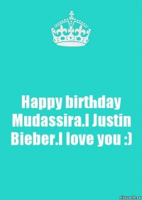 Happy birthday Mudassira.I Justin Bieber.I love you :)