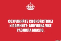 Сохраняйте спокойствие!
И помните: Аннушка уже разлила масло.