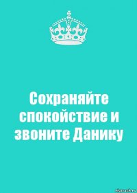 Сохраняйте спокойствие и звоните Данику