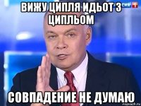 вижу ципля идьот з ципльом совпадение не думаю