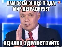 нам всем скоро п*зда, мир деградирует однако здравствуйте