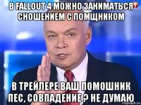 в fallout 4 можно заниматься сношением с помщником в трейлере ваш помошник пес, совпадение ? не думаю