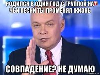 родился в один год с группой на чьи песни ты променял жизнь совпадение? не думаю