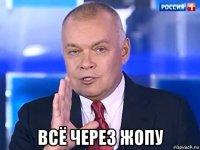  всё через жопу