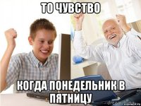 то чувство когда понедельник в пятницу