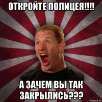 откройте полицея!!!! а зачем вы так закрылись???