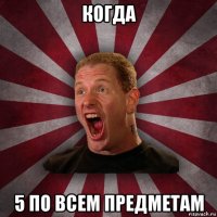 когда 5 по всем предметам