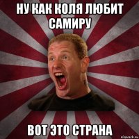 ну как коля любит самиру вот это страна