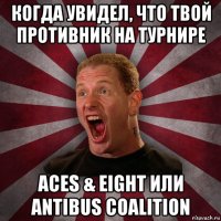 когда увидел, что твой противник на турнире aces & eight или antibus coalition