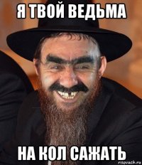 я твой ведьма на кол сажать