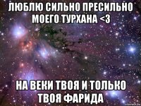 люблю сильно пресильно моего турхана <3 на веки твоя и только твоя фарида